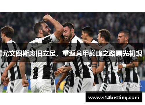 尤文图斯废旧立足，重返意甲巅峰之路曙光初现