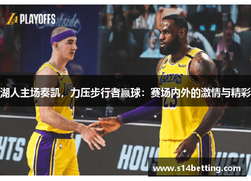 湖人主场奏凯，力压步行者赢球：赛场内外的激情与精彩