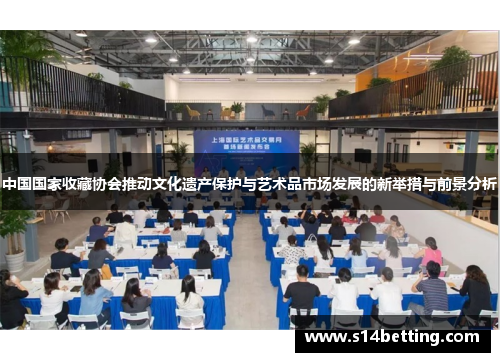 中国国家收藏协会推动文化遗产保护与艺术品市场发展的新举措与前景分析
