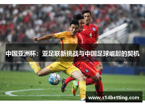 中国亚洲杯：亚足联新挑战与中国足球崛起的契机