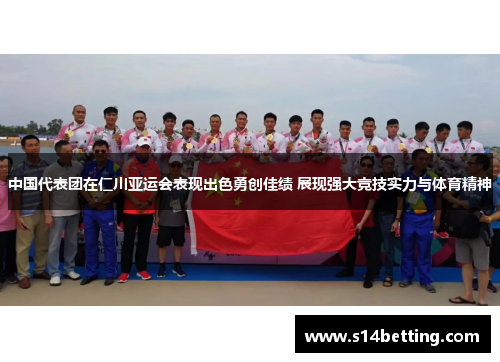 中国代表团在仁川亚运会表现出色勇创佳绩 展现强大竞技实力与体育精神