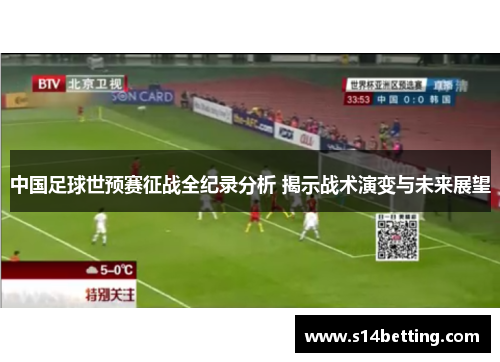 中国足球世预赛征战全纪录分析 揭示战术演变与未来展望